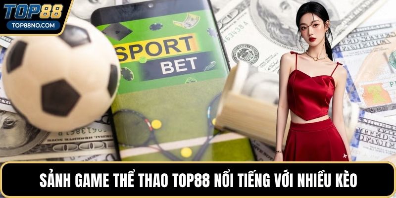 Sảnh game Thể thao TOP88 nổi tiếng với nhiều kèo