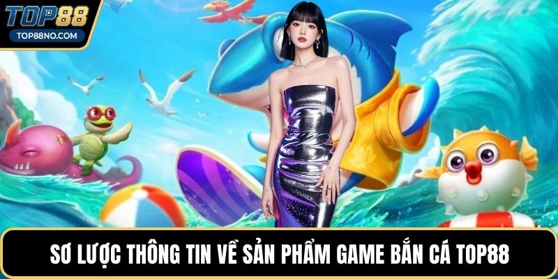 Sơ lược thông tin về sản phẩm game Bắn cá TOP88