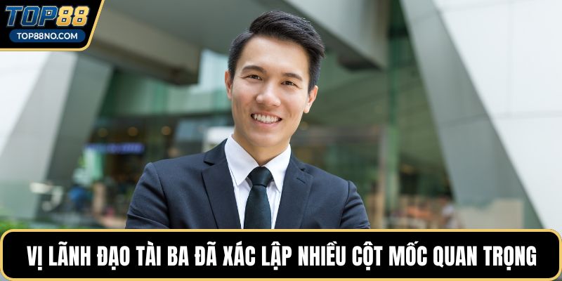 Vị lãnh đạo tài ba đã xác lập nhiều cột mốc quan trọng